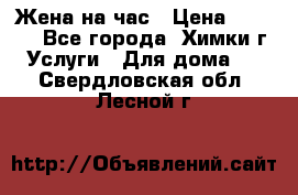 Жена на час › Цена ­ 3 000 - Все города, Химки г. Услуги » Для дома   . Свердловская обл.,Лесной г.
